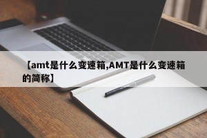 【amt是什么变速箱,AMT是什么变速箱的简称】