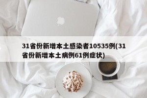31省份新增本土感染者10535例(31省份新增本土病例61例症状)