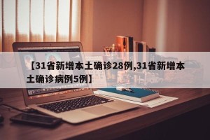 【31省新增本土确诊28例,31省新增本土确诊病例5例】