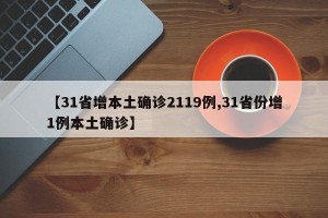【31省增本土确诊2119例,31省份增1例本土确诊】