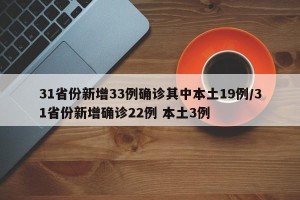 31省份新增33例确诊其中本土19例/31省份新增确诊22例 本土3例
