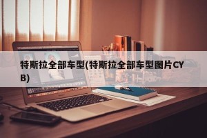 特斯拉全部车型(特斯拉全部车型图片CY B)