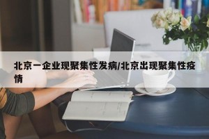 北京一企业现聚集性发病/北京出现聚集性疫情