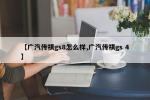 【广汽传祺gs8怎么样,广汽传祺gs 4】