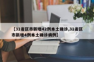 【31省区市新增42例本土确诊,31省区市新增4例本土确诊病例】