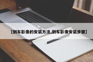 【倒车影像的安装方法,倒车影像安装步骤】