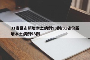 31省区市新增本土病例98例/31省份新增本土病例98例