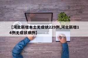 【河北新增本土无症状229例,河北新增14例无症状病例】