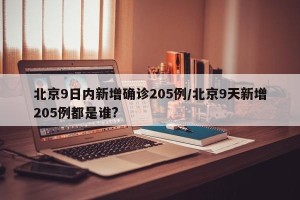 北京9日内新增确诊205例/北京9天新增205例都是谁?