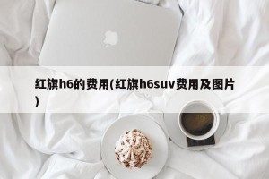 红旗h6的费用(红旗h6suv费用及图片)