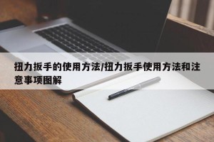 扭力扳手的使用方法/扭力扳手使用方法和注意事项图解