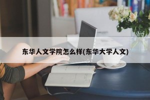 东华人文学院怎么样(东华大学人文)