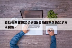 自动档车正确起步方法(自动档车正确起步方法图解)