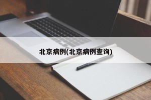 北京病例(北京病例查询)