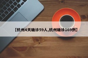 【杭州4天确诊59人,杭州确诊169例】