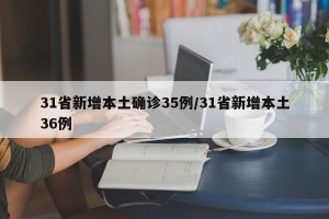 31省新增本土确诊35例/31省新增本土36例