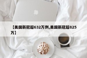 【美国新冠超632万例,美国新冠超825万】