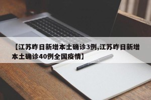【江苏昨日新增本土确诊3例,江苏昨日新增本土确诊40例全国疫情】