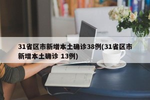 31省区市新增本土确诊38例(31省区市新增本土确诊 13例)