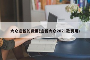 大众途锐的费用(途锐大众2021款费用)