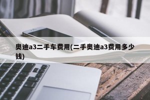 奥迪a3二手车费用(二手奥迪a3费用多少钱)